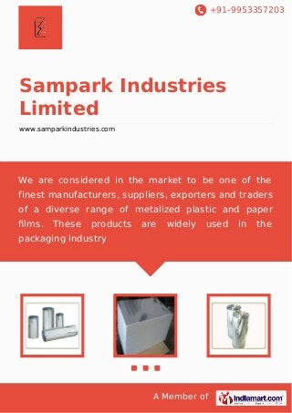 +91-9953357203

Sampark Industries
Limited
www.samparkindustries.com

We are considered in the market to be one of the
finest manufacturers, suppliers, exporters and traders
of a diverse range of metalized plastic and paper
ﬁlms.

These

products

are

widely

used

packaging industry

A Member of

in

the

 