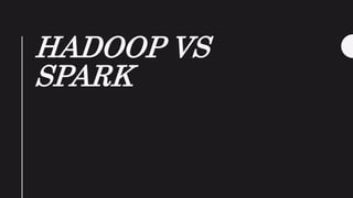 HADOOP VS
SPARK
 