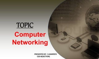 TOPIC
Computer
Networking
PRESENTED BY : S.SAMPATH
CSD-B(SECTION)
 