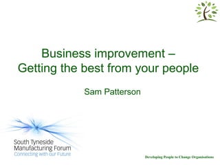 Business improvement –
Getting the best from your people
            Sam Patterson




                            Developing People to Change Organisations
 