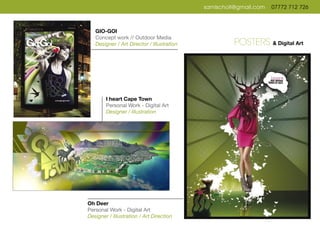 samlscholl@gmail.com 07772 712 726
Oh Deer
Personal Work - Digital Art
Designer / Illustration / Art Direction
GIO-GOI
Concept work // Outdoor Media
Designer / Art Director / Illustration POSTERS & Digital Art
I heart Cape Town
Personal Work - Digital Art
Designer / Illustration
 