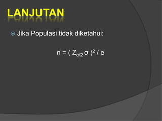    Jika Populasi tidak diketahui:

                 n = ( Zα/2 σ )2 / e
 