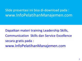 Slide presentasi ini bisa di-download pada :  www.InfoPelatihanManajemen.com Dapatkan materi training Leadership Skills, Communication  Skills dan Service Excellence secara gratis pada : www.InfoPelatihanManajemen.com 