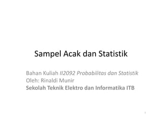 Sampel Acak dan Statistik
Bahan Kuliah II2092 Probabilitas dan Statistik
Oleh: Rinaldi Munir
Sekolah Teknik Elektro dan Informatika ITB
1
 