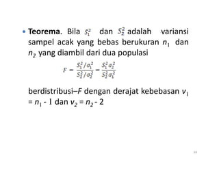 Teorema. Bila dan adalah variansi
sampel acak yang bebas berukuran n1 dan
n2 yang diambil dari dua populasi
berdistribusi–F dengan derajat kebebasan v1
= n1 - 1 dan v2 = n2 - 2
69
 