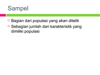 Sampel
 Bagian dari populasi yang akan diteliti
 Sebagian jumlah dari karakteristik yang
dimiliki populasi
 