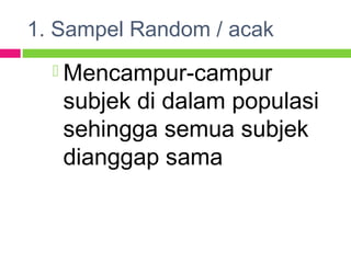 1. Sampel Random / acak
 Mencampur-campur
subjek di dalam populasi
sehingga semua subjek
dianggap sama
 