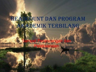Headcount dan Program
  Akademik Terbilang

   Sampel Perancangan dan
       Pelaksanaan
 