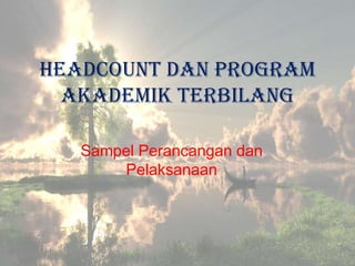 Headcount dan Program
  Akademik Terbilang

   Sampel Perancangan dan
       Pelaksanaan
 