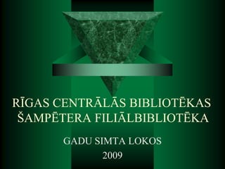 RĪGAS CENTRĀLĀS BIBLIOTĒKAS ŠAMPĒTERA FILIĀLBIBLIOTĒKA GADU SIMTA LOKOS 2009 