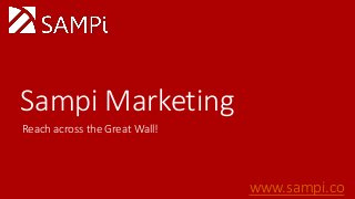 Sampi Marketing 
Reach across the Great Wall! 
www.sampi.co 
 