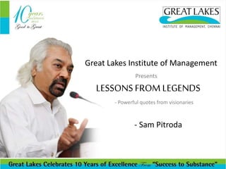 Great Lakes Institute of Management
Presents
LESSONSFROM LEGENDS
- Powerful quotes from visionaries
- Sam Pitroda
 