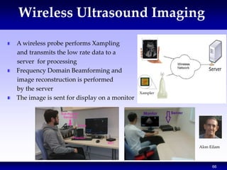66
Wireless Ultrasound Imaging
A wireless probe performs Xampling
and transmits the low rate data to a
server for processi...