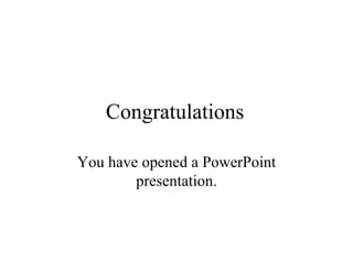 Congratulations You have opened a PowerPoint presentation. 