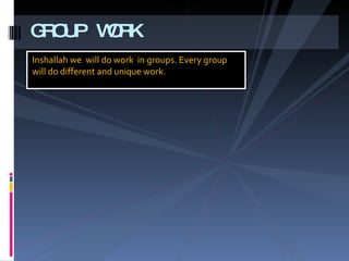 GROUP WORK Inshallah we  will do work  in groups. Every group  will do different and unique work.  