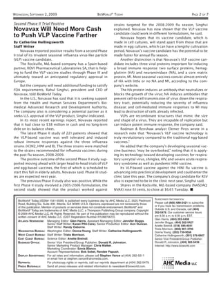 WEDNESDAY, SEPTEMBER 2, 2009                                     BIOWORLD® TODAY                                                             PAGE 2 OF 7

Second Phase II Trial Positive                                                strains targeted for the 2008-2009 flu season, Singhvi
Novavax Will Need More Cash                                                   explained. Novavax has now shown that the VLP vaccine
                                                                              candidate could work in different formulations, he said.
to Push VLP Vaccine Farther                                                        Novavax hopes that its vaccine candidate, which is
By Catherine Hollingsworth                                                    made in cell cultures, will stand apart from those that are
Staff Writer                                                                  made in egg cultures, which can have a lengthy cultivation
      Novavax reported positive results from a second Phase                   period. Novavax’s vaccine candidate has the potential to be
II trial of its trivalent seasonal influenza virus-like particle              made faster for annual flu season.
(VLP) vaccine candidate.                                                           Another distinction is that Novavax’s VLP vaccine can-
      The Rockville, Md.-based company has a Spain-based                      didate includes three viral proteins important for inducing
partner, ROVI Pharmaceutical Laboratories SA, that is help-                   a broad immune response: two surface proteins, hemag-
ing to fund the VLP vaccine studies through Phase III and                     glutinin (HA) and neuraminidase (NA), and a core matrix
ultimately toward an anticipated regulatory approval in                       protein, M1. Most seasonal vaccines consist almost entirely
Europe.                                                                       of HA with little or no NA and M1 , according to the com-
      But the company will need additional funding to satisfy                 pany’s website.
FDA requirements, Rahul Singhvi, president and CEO of                              The HA protein induces an antibody that neutralizes or
Novavax, told BioWorld Today.                                                 blocks the growth of the virus; NA induces antibodies that
      In the U.S., Novavax has said that it is seeking support                prevent cell-to-cell transmission of virus down the respira-
from the Health and Human Services Department’s Bio-                          tory tract, potentially reducing the severity of influenza
medical Advanced Research and Development Authority.                          disease; and cell-mediated immune responses to M1 may
The company also is considering a potential partner as it                     lead to destruction of cells already infected.
seeks U.S. approval of the VLP product, Singhvi indicated.                         VLPs are recombinant structures that mimic the size
      In its most recent earnings report, Novavax reported                    and shape of a virus. They are incapable of replication but
that it had close to $38 million in cash and no long-term                     can induce potent immune response, the company said.
debt on its balance sheet.                                                         Rodman & Renshaw analyst Elemer Piros wrote in a
      The latest Phase II study of 221 patients showed that                   research note that “Novavax’s VLP vaccine technology is
the VLP-based vaccine was well tolerated and induced                          truly revolutionary compared to the traditional egg-based
robust immune responses against the three influenza                           vaccines.”
strains (H3N2, H1N1 and B). The three strains were matched                         He added that the company’s developing seasonal vac-
to the strains recommended for influenza vaccines during                      cine business “may be overlooked,” noting that it is apply-
the past flu season, 2008-2009.                                               ing its technology toward developing vaccines for respira-
      The positive outcome of the second Phase II study sup-                  tory syncytial virus, shingles, HIV, and severe acute respira-
ported moving ahead with larger head-to-head trials of VLP                    tory syndrome as well as pandemic H1N1 vaccine.
and egg-based vaccines, the first of which is scheduled to                         Its VLP-based vaccine against the H1N1 flu vaccine is
start this fall in elderly adults, Novavax said. Phase III stud-              advancing into preclinical development and could enter the
ies are expected next year.                                                   clinic later this year. The company’s drug candidate for RSV
      The previous Phase II study also was positive. While the                also is expected to be in the clinic next year, Singhvi said.
first Phase II study involved a 2005-2006 formulation, the                         Shares in the Rockville, Md.-based company (NASDAQ:
second study showed that the product worked against                           NVAX) rose 61 cents, to close at $6.65 Tuesday. ■

                                                                                                               SUBSCRIBER INFORMATION
   BioWorld® Today (ISSN# 1541-0595) is published every business day by AHC Media LLC, 3525 Piedmont
   Road, Building Six, Suite 400, Atlanta, GA 30305 U.S.A. Opinions expressed are not necessarily those        Please call (800) 688-2421 to subscribe
   of this publication. Mention of products or services does not constitute endorsement. BioWorld® and         or if you have fax transmission problems.
   BioWorld® Today are trademarks of AHC Media LLC, a Thompson Publishing Group company. Copyright             Outside U.S. and Canada, call (404)
   © 2009 AHC Media LLC. All Rights Reserved. No part of this publication may be reproduced without the        262-5476. Our customer service hours
   written consent of AHC Media LLC. (GST Registration Number R128870672).                                     are 8:30 a.m. to 6:00 p.m. EST.
                                                                                                               Glen Harris, (404) 262-5408
   ATLANTA NEWSROOM: Managing Editor: Glen Harris. Assistant Managing Editor: Jennifer Boggs.
                                                                                                               Jennifer Boggs, (404) 262-5427
                           Senior Staff Writer: Karen Pihl-Carey. Senior Production Editor: Ann Duncan.
                                                                                                               Anette Breindl, (518) 595-4041
                           Staff Writer: Randy Osborne.
                                                                                                               Trista Morrison, (858) 901-4785
   WASHINGTON BUREAU: Washington Editor: Donna Young. Staff Writer: Catherine Hollingsworth.                   Donna Young, (202) 739-9556
   WEST COAST BUREAU: Staff Writer: Trista Morrison.                                                           Catherine Hollingsworth, (301) 576-0667
   EAST COAST BUREAU: Science Editor: Anette Breindl.                                                          Senior Vice President/Group Publisher:
   BUSINESS OFFICE:        Senior Vice President/Group Publisher: Donald R. Johnston.                          Donald R. Johnston, (404) 262-5439
                           Senior Marketing Product Manager: Chris Walker.                                     Internet: http://www.bioworld.com
                           Marketing Coordinator: Sonia Blanco.
                           Account Representatives: Bob Sobel, Randee Papush.
   DISPLAY ADVERTISING: For ad rates and information, please call Stephen Vance at (404) 262-5511
                           or email him at stephen.vance@ahcmedia.com.
   REPRINTS:               For photocopy rights or reprints, call our reprints department at (404) 262-5479.
   PRESS MATERIALS:        Send all press releases and related information to newsdesk@bioworld.com.
 