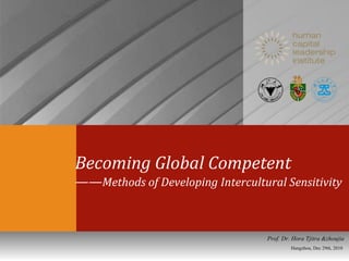 Becoming Global Competent  —— Methods of Developing Intercultural Sensitivity Hangzhou, Dec 29th, 2010 Prof. Dr. Hora Tjitra &zhoujia 