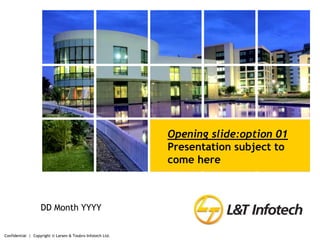 Confidential  |  Copyright © Larsen & Toubro Infotech Ltd.,[object Object],Opening slide:option 01,[object Object],Presentation subject to come here ,[object Object],DD Month YYYY,[object Object]