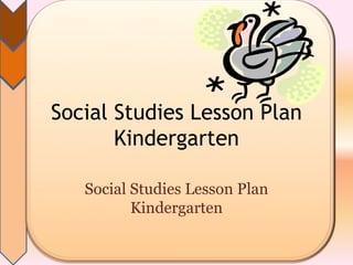 Social Studies Lesson Plan
       Kindergarten

   Social Studies Lesson Plan
          Kindergarten
 