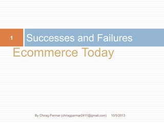 Ecommerce Today
Successes and Failures
10/5/2013
1
By Chirag Parmar (chiragparmar2411@gmail.com)
 