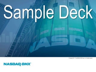 Sample Deck
© Copyright 2011, The NASDAQ OMX Group, Inc. All rights reserved.

 
