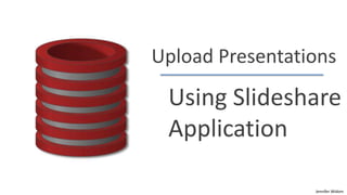 Upload Presentations

 Using Slideshare
 Application

                 Jennifer Widom
 