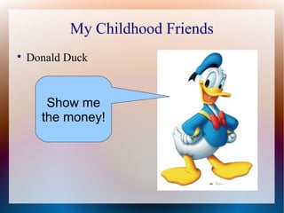 My Childhood Friends

Donald Duck
Show me
the money!
 