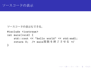 ソースコードの表示 
ソースコードの表示もできる。 
#include iostream  
int main(void) { 
std::cout  hello world  std:endl; 
return 0; /* main 関数を終了させる*/ 
} 
