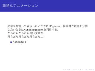 簡易なアニメーション 
文章を分割して表示したいときにはpause、箇条書き項目を分割 
したいときはitem<number>を利用する。 
だらだらだらだら長い文章が 
だらだらだらだらだらだら.... 
item<3-> 
 