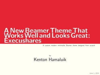 ANewBeamerThemeThat
WorksWellandLooksGreat:
Execushares A custom modern minimalist Beamer theme designed from scratch
by
Kenton Hamaluik
June 1, 2014
 