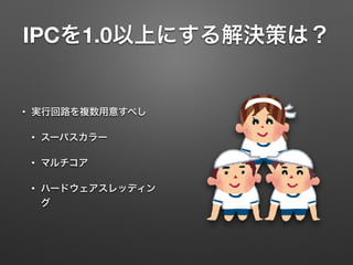 IPCを1.0以上にする解決策は？
• 実行回路を複数用意すべし
• スーパスカラー
• マルチコア
• ハードウェアスレッディン
グ
 