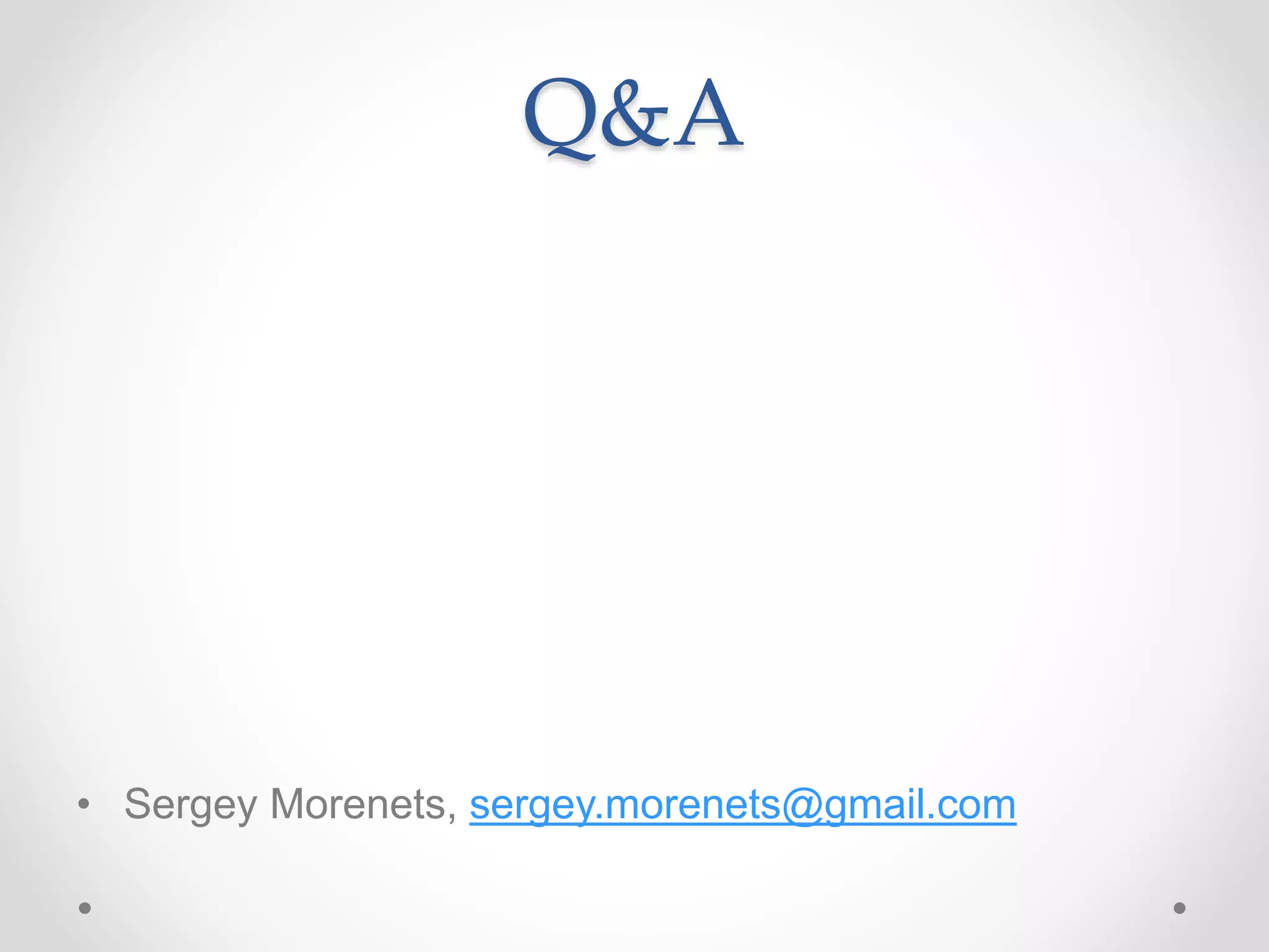 Q&A
• Sergey Morenets, sergey.morenets@gmail.com
 