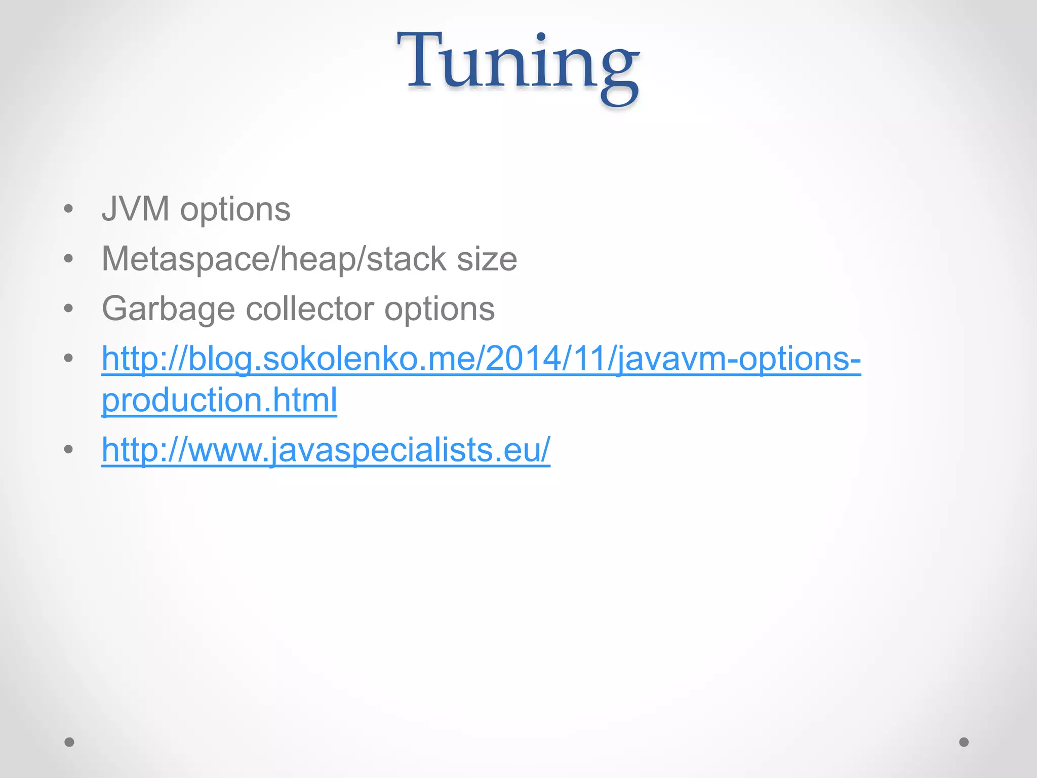 Tuning
• JVM options
• Metaspace/heap/stack size
• Garbage collector options
• http://blog.sokolenko.me/2014/11/javavm-options-
production.html
• http://www.javaspecialists.eu/
 