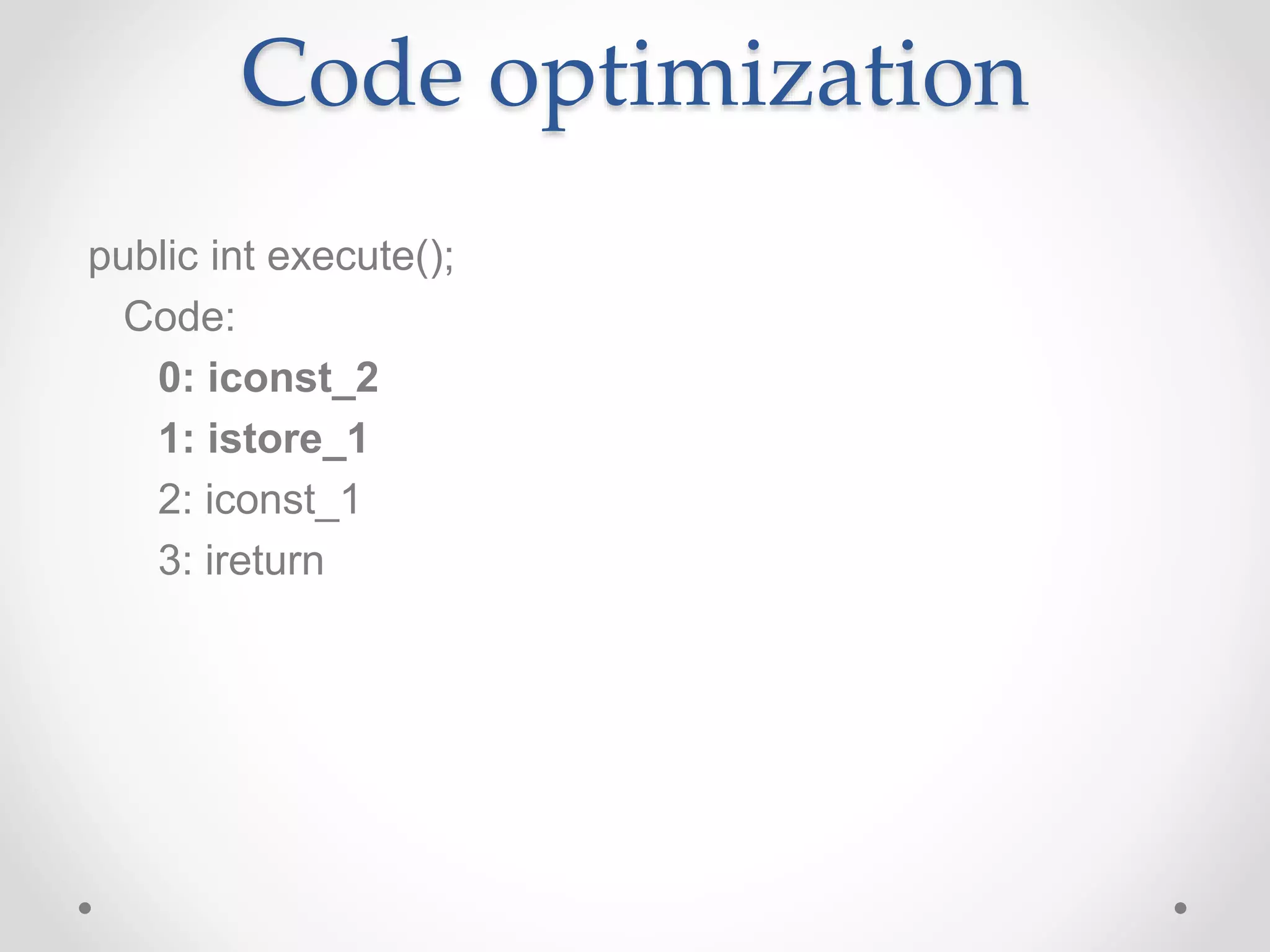 Code optimization
public int execute();
Code:
0: iconst_2
1: istore_1
2: iconst_1
3: ireturn
 