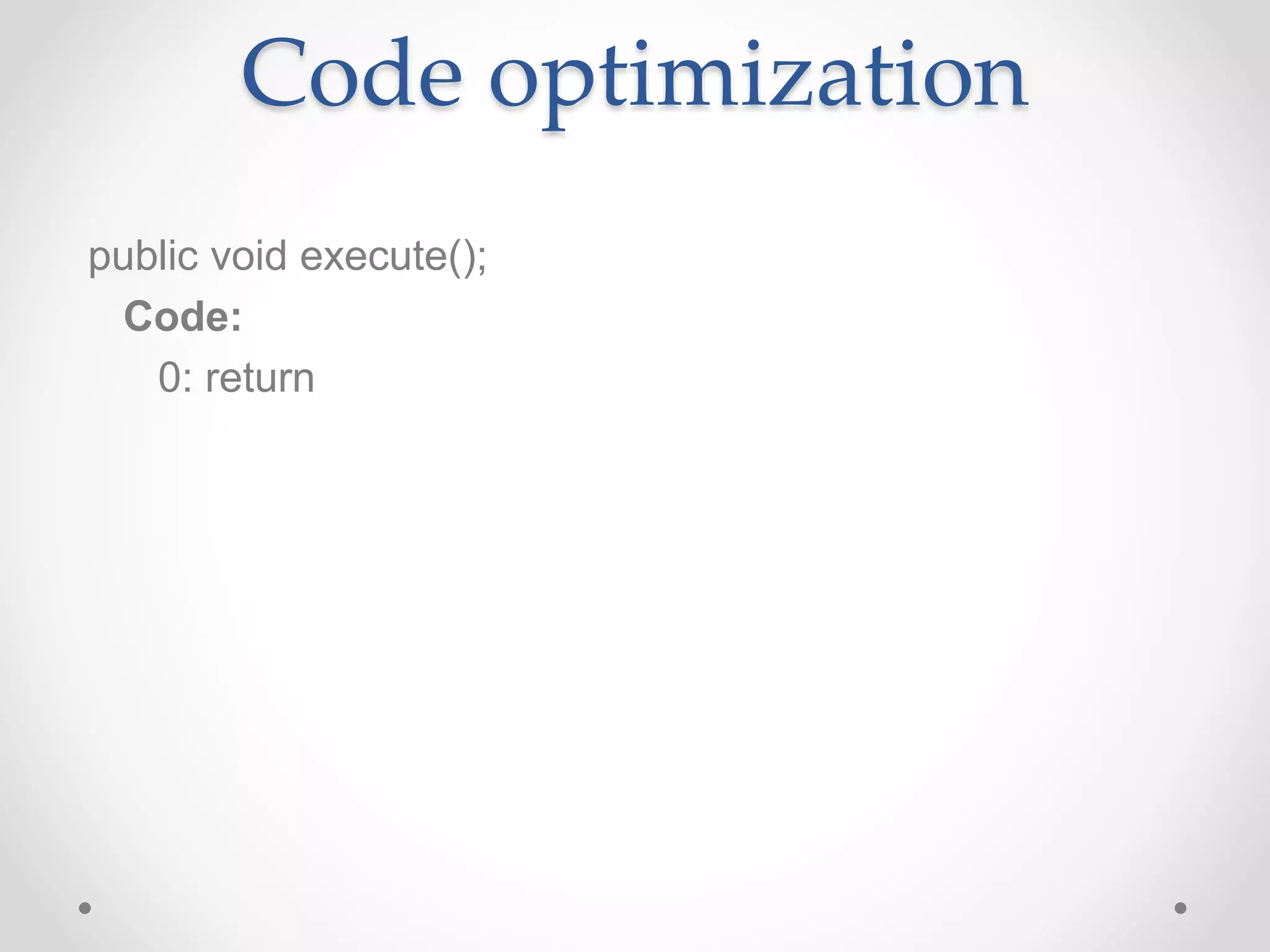Code optimization
public void execute();
Code:
0: return
 