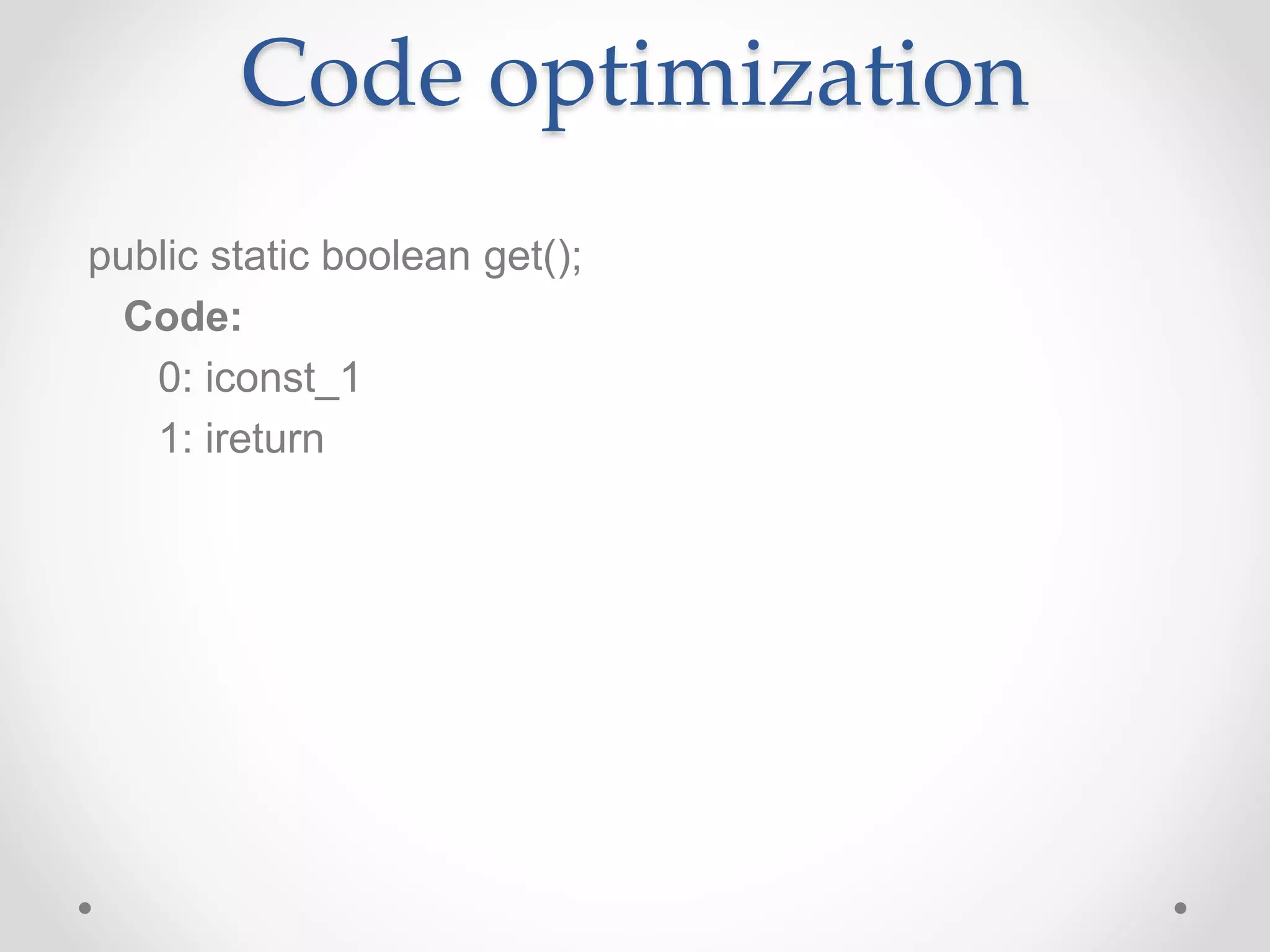 Code optimization
public static boolean get();
Code:
0: iconst_1
1: ireturn
 