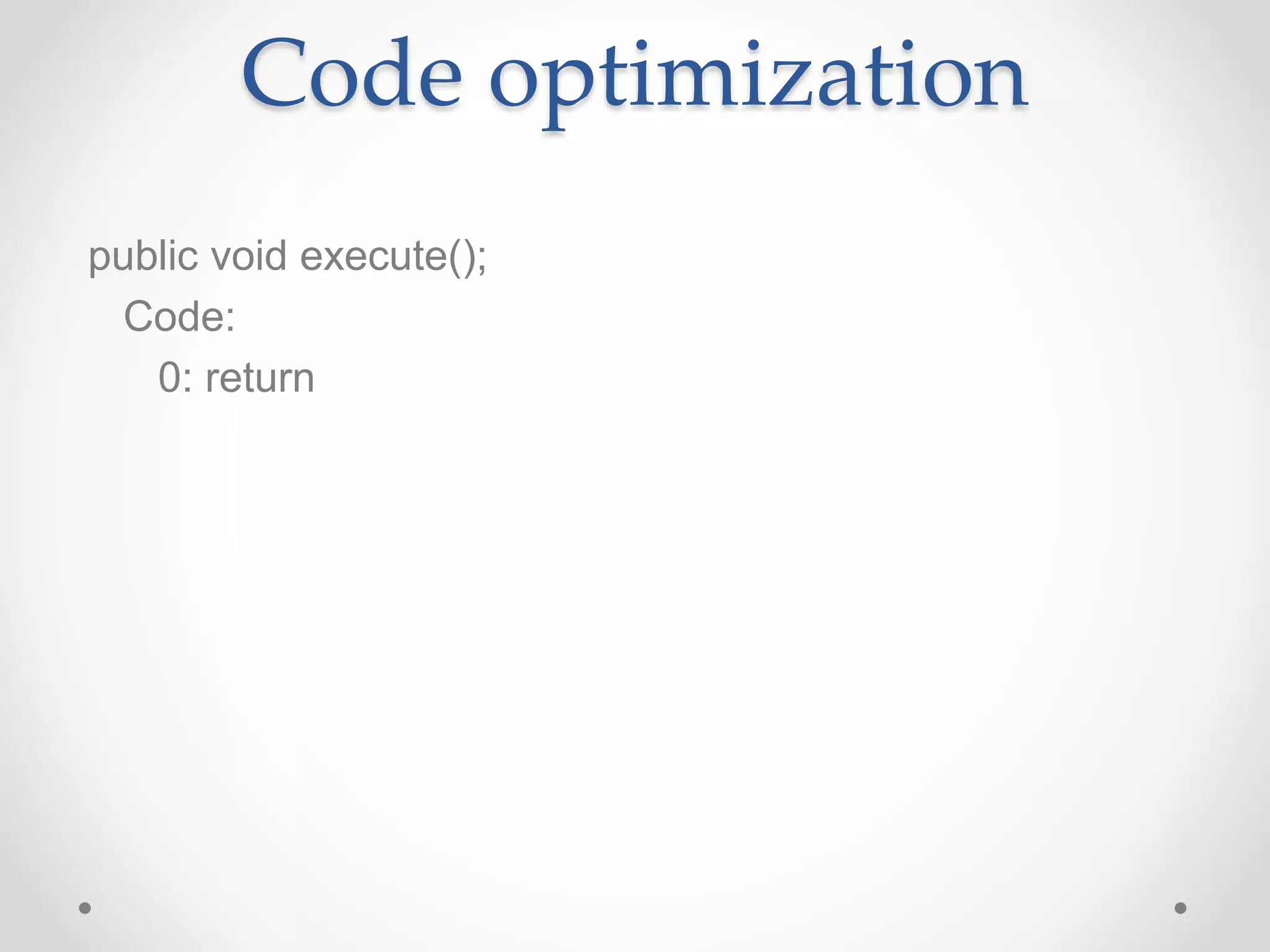 Code optimization
public void execute();
Code:
0: return
 