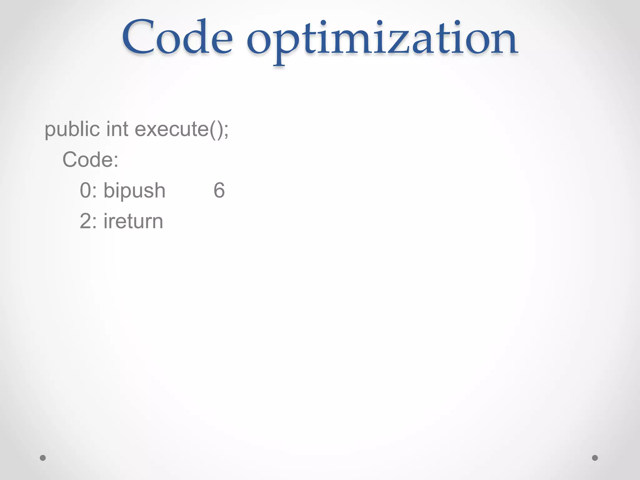 Code optimization
public int execute();
Code:
0: bipush 6
2: ireturn
 
