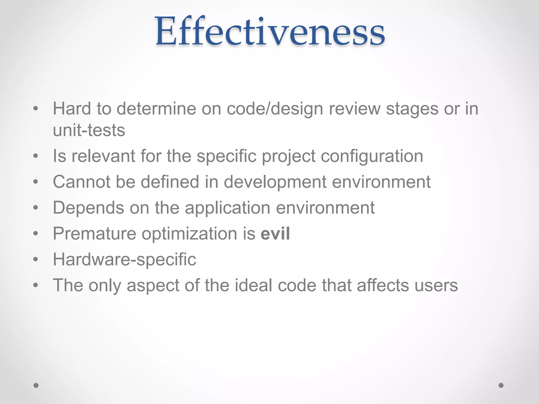 Effectiveness
• Hard to determine on code/design review stages or in
unit-tests
• Is relevant for the specific project configuration
• Cannot be defined in development environment
• Depends on the application environment
• Premature optimization is evil
• Hardware-specific
• The only aspect of the ideal code that affects users
 