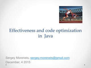 Effectiveness and code optimization
in Java
Sergey Morenets, sergey.morenets@gmail.com
December, 4 2015
 