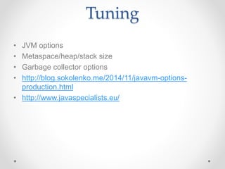 Tuning
• JVM options
• Metaspace/heap/stack size
• Garbage collector options
• http://blog.sokolenko.me/2014/11/javavm-options-
production.html
• http://www.javaspecialists.eu/
 