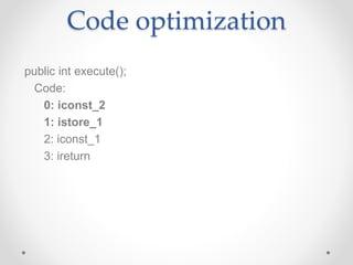 Code optimization
public int execute();
Code:
0: iconst_2
1: istore_1
2: iconst_1
3: ireturn
 