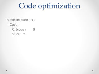 Code optimization
public int execute();
Code:
0: bipush 6
2: ireturn
 