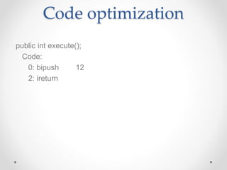 Code optimization
public int execute();
Code:
0: bipush 12
2: ireturn
 