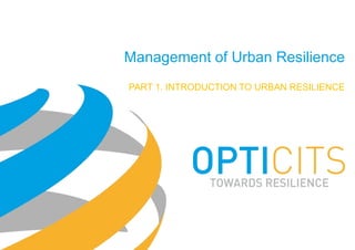 Management of Urban Resilience
PART 1. INTRODUCTION TO URBAN RESILIENCE
 