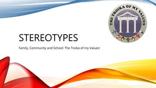 STEREOTYPES
Family, Community and School: The Troika of my Values!
 