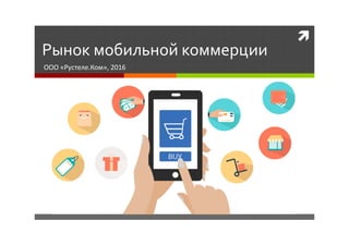 
Рынок мобильной коммерции
ООО «Рустеле.Ком», 2016
 