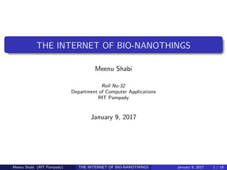 THE INTERNET OF BIO-NANOTHINGS
Meenu Shabi
Roll No:32
Department of Computer Applications
RIT Pampady
January 9, 2017
Meenu Shabi (RIT Pampady) THE INTERNET OF BIO-NANOTHINGS January 9, 2017 1 / 16
 