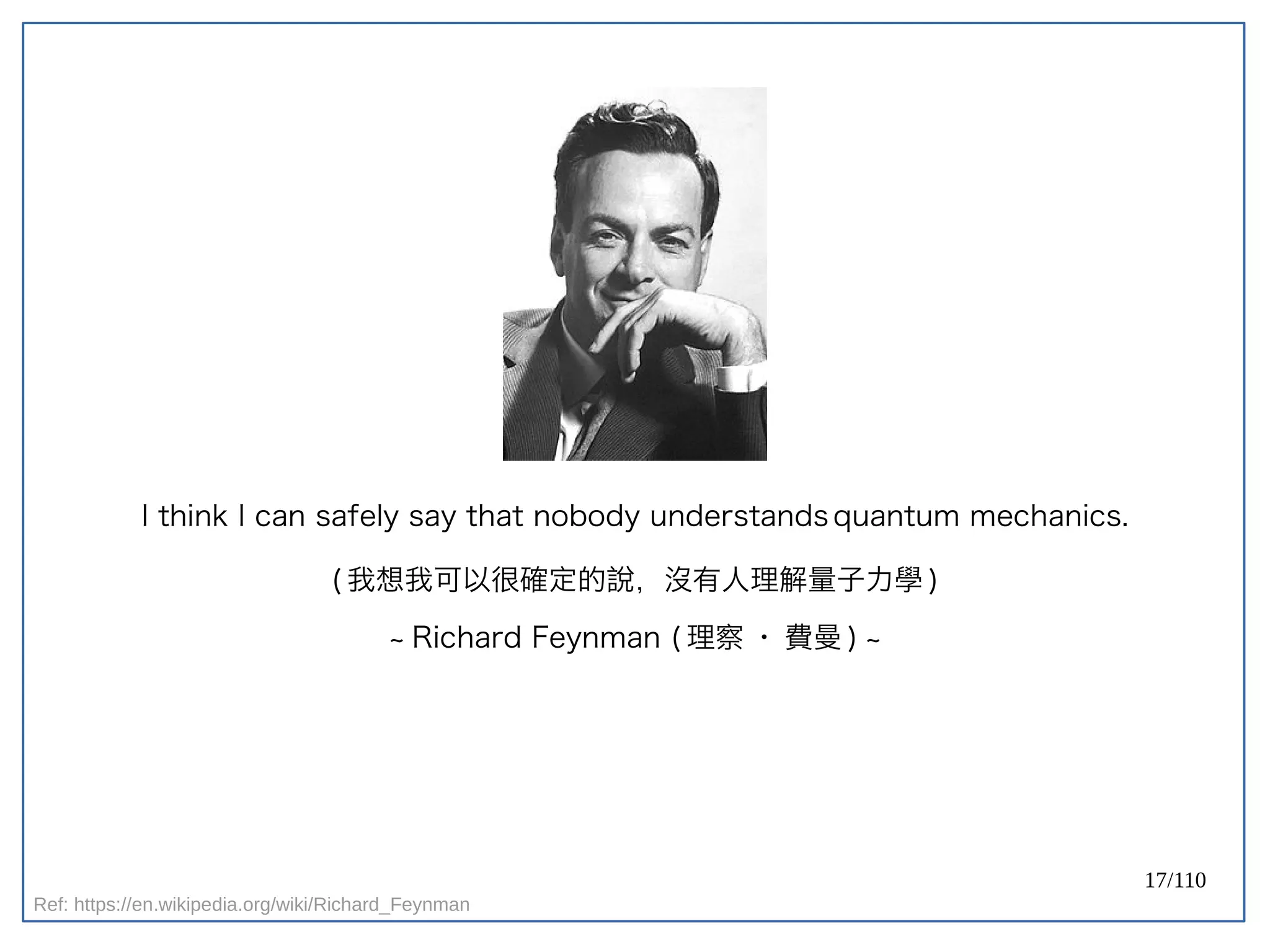 17/110
I think I can safely say that nobody understands quantum mechanics.
( 我想我可以很確定的說，沒有人理解量子力學 )
~ Richard Feynman ( 理察 · 費曼 ) ~
Ref: https://en.wikipedia.org/wiki/Richard_Feynman
 