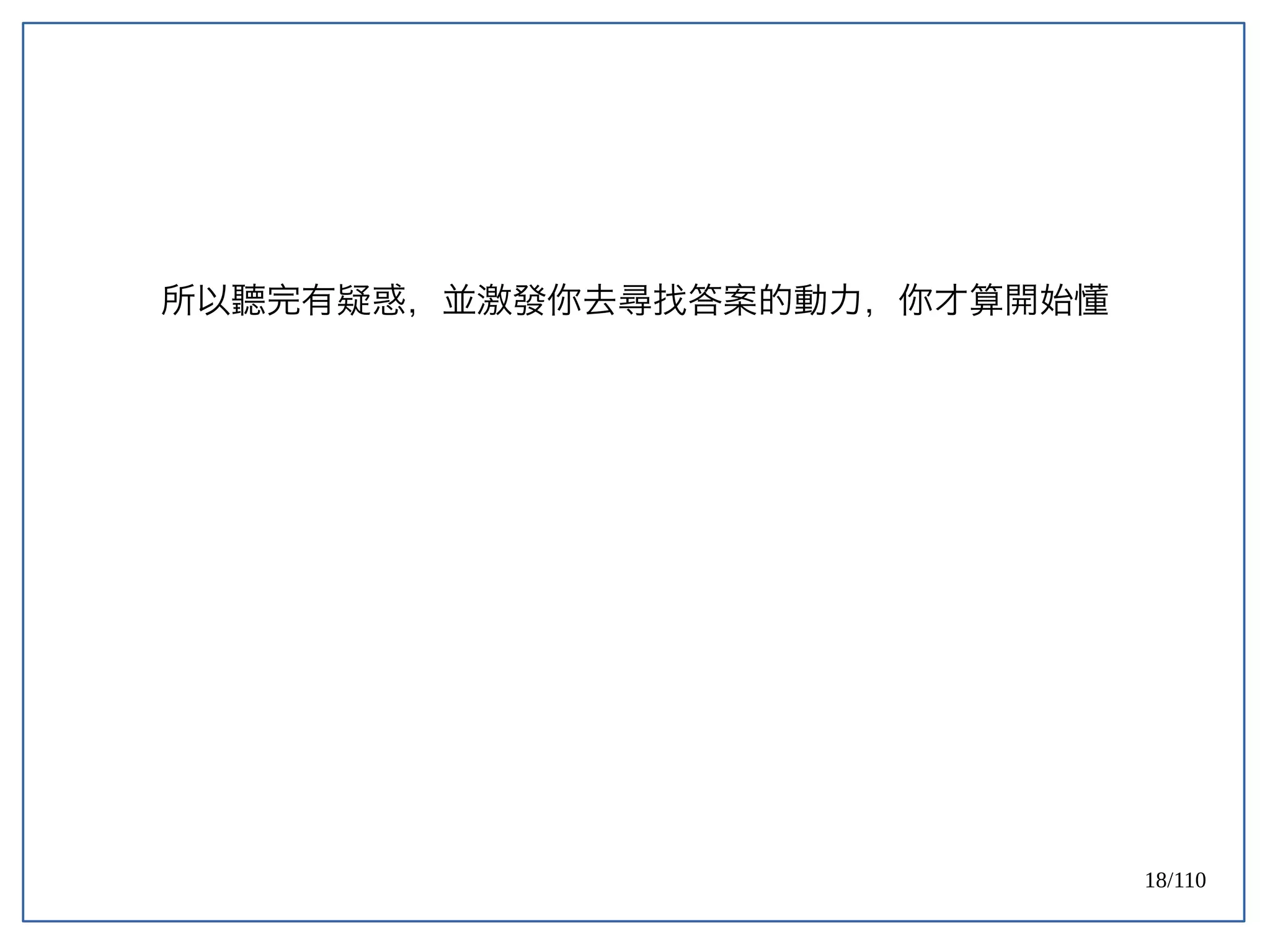 18/110
所以聽完有疑惑，並激發你去尋找答案的動力，你才算開始懂
 